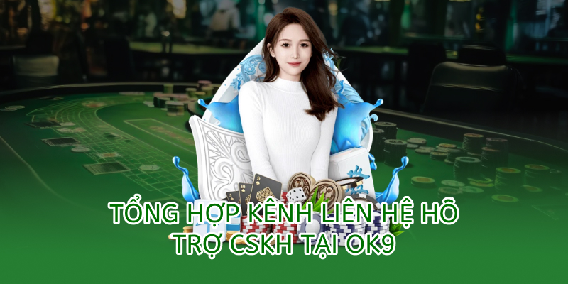tổng hợp các kênh liên hệ hỗ trợ cskh tại ok9